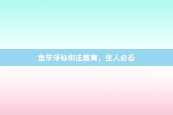 鱼竿浮标绑法教育，生人必看